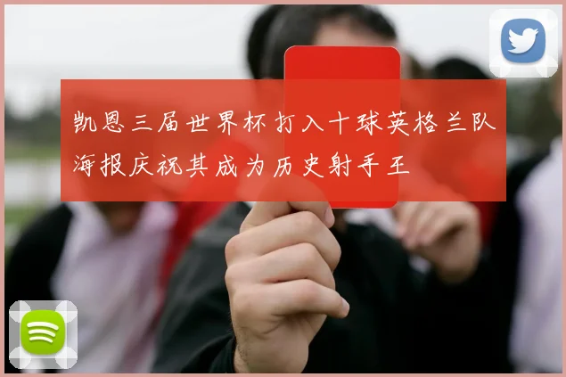 凯恩三届世界杯打入十球英格兰队海报庆祝其成为历史射手王