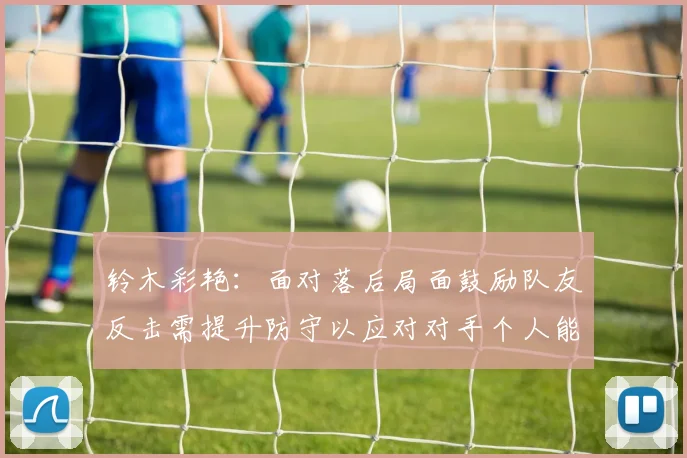 铃木彩艳：面对落后局面鼓励队友反击需提升防守以应对对手个人能力