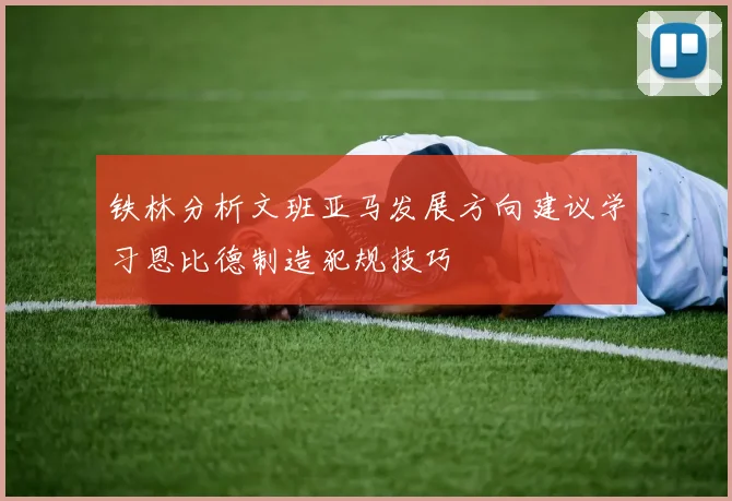 铁林分析文班亚马发展方向建议学习恩比德制造犯规技巧