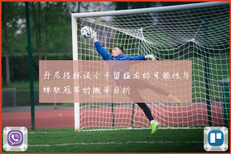 丹尼格林谈小卡留猛龙的可能性与蝉联冠军的概率分析