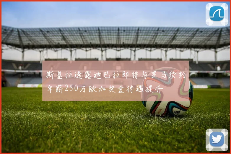 斯基拉透露迪巴拉即将与罗马续约年薪250万欧加奖金待遇提升