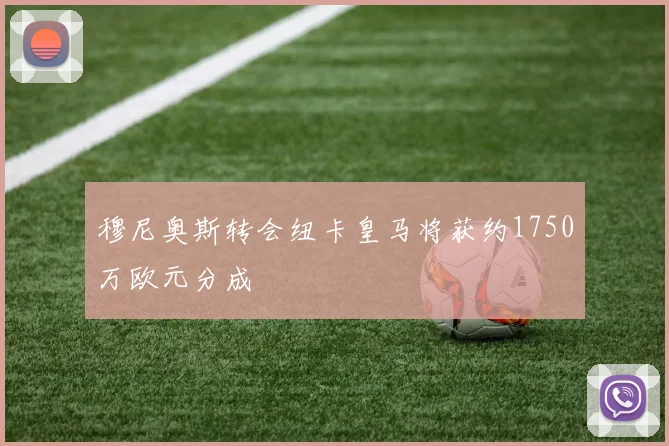 穆尼奥斯转会纽卡皇马将获约1750万欧元分成