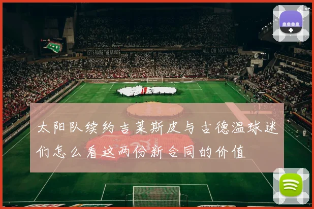 太阳队续约吉莱斯皮与古德温球迷们怎么看这两份新合同的价值